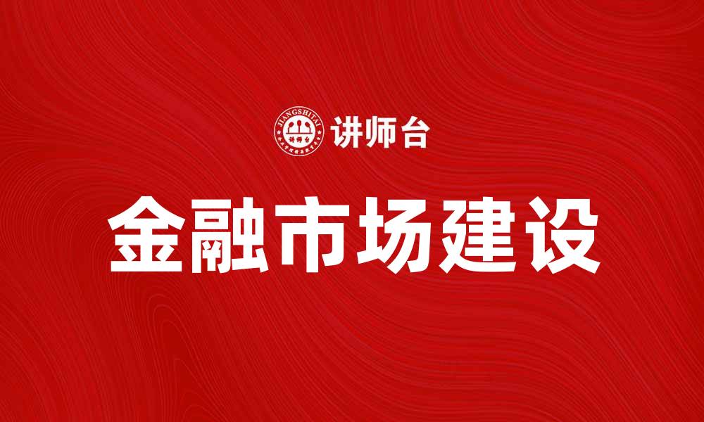 文章金融市场建设：推动经济高质量发展的新动力的缩略图