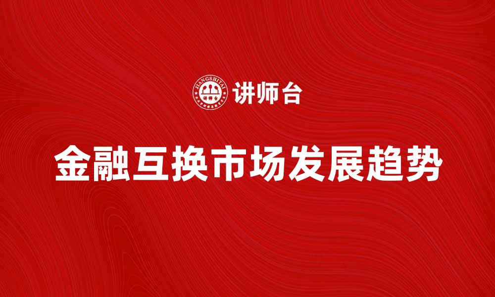 文章金融互换市场的潜力与发展趋势分析的缩略图
