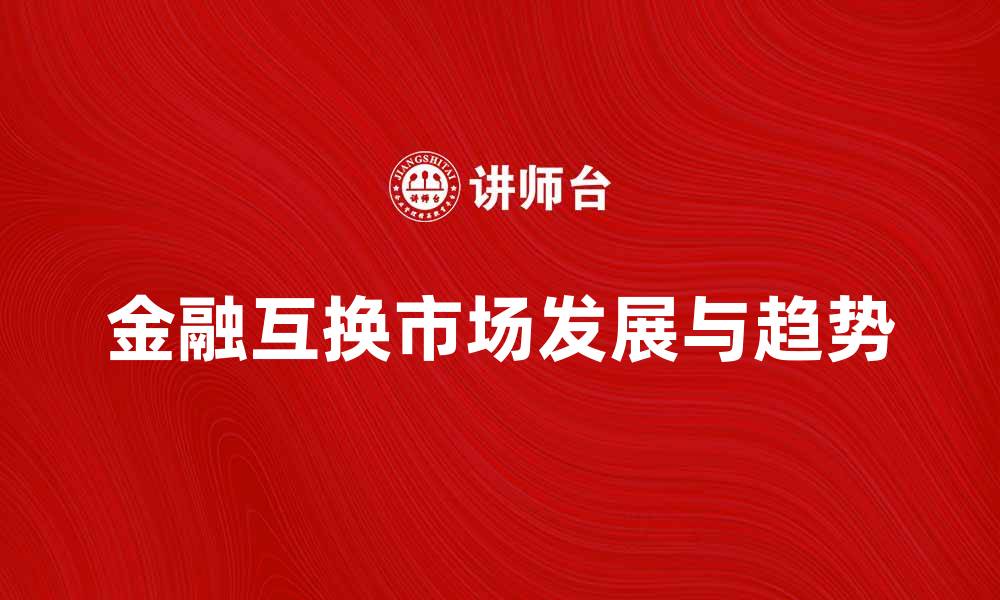 文章金融互换市场：解析其发展与未来趋势的缩略图