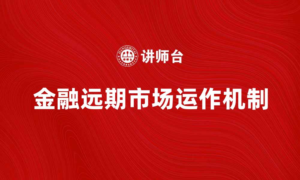 文章金融远期市场的运作机制与投资机会解析的缩略图