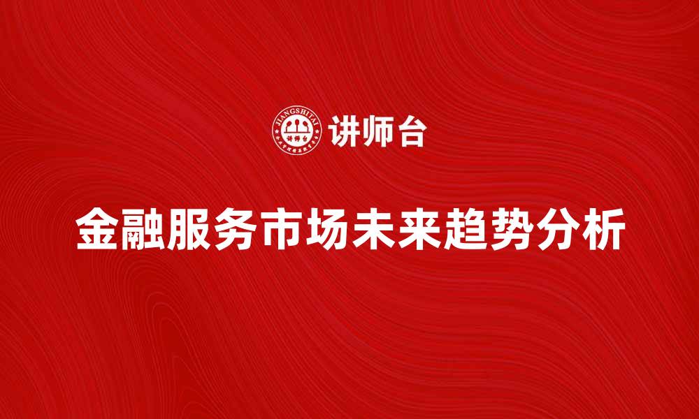 金融服务市场未来趋势分析