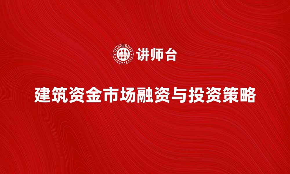 文章探秘建筑资金市场：如何有效融资与投资策略的缩略图