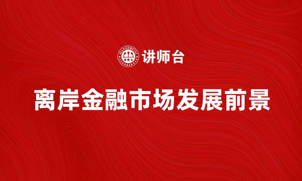 文章离岸金融市场的优势与发展前景分析的缩略图