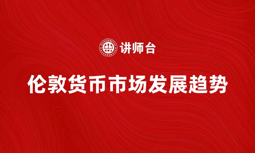 伦敦货币市场发展趋势