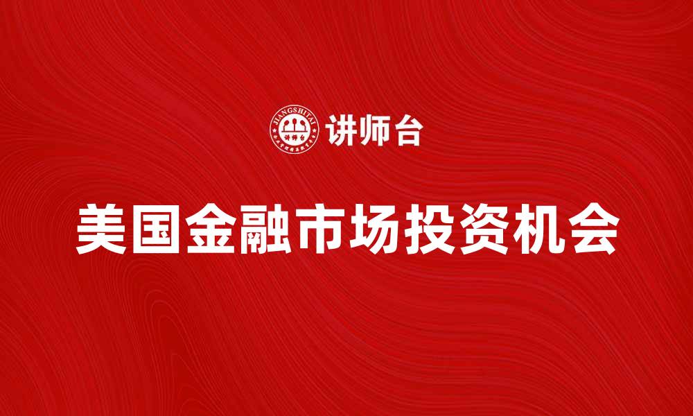 文章美国金融市场的最新动向与投资机会分析的缩略图