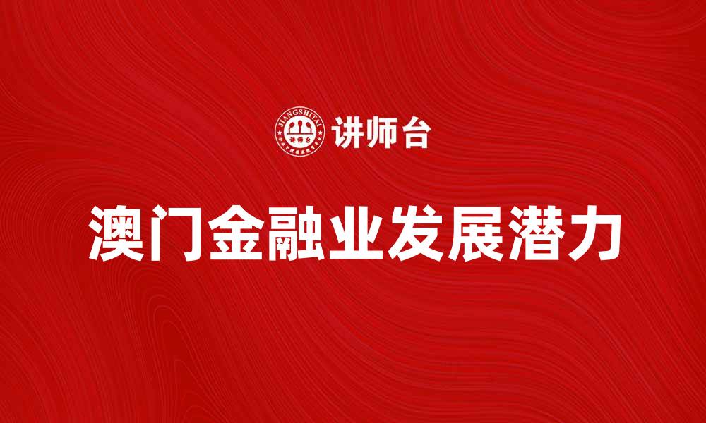文章探索澳门金融业的发展潜力与未来趋势的缩略图
