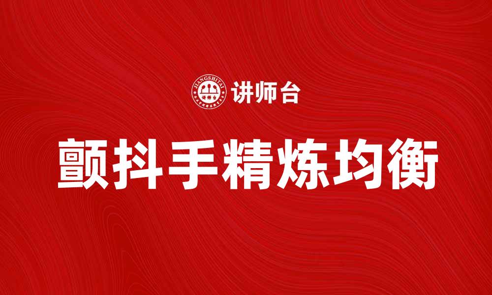 文章颤抖手精炼均衡：提升生活质量的有效方法的缩略图