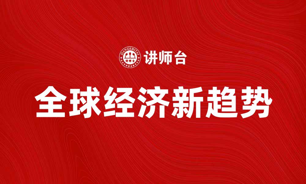 文章全球经济新趋势：如何把握世界市场机遇的缩略图