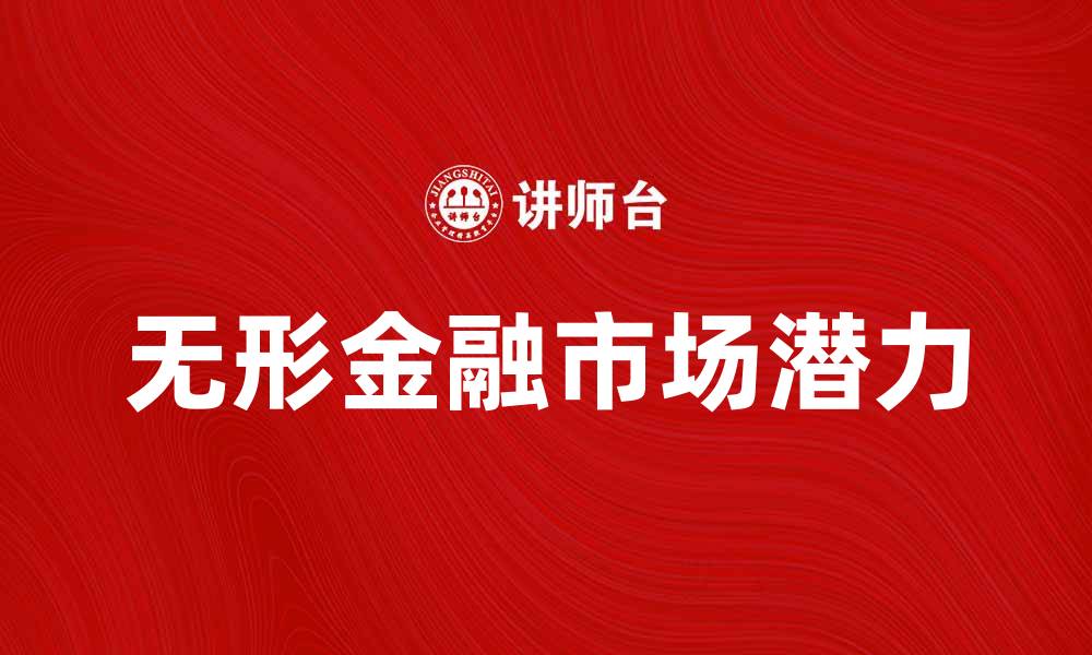 文章探索无形金融市场的潜力与发展趋势的缩略图