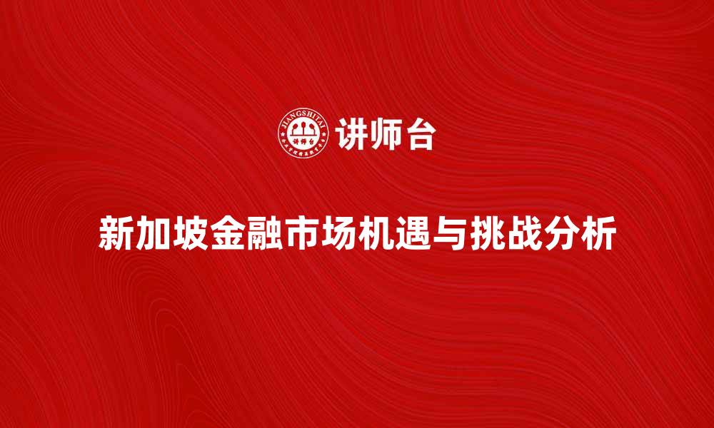 新加坡金融市场机遇与挑战分析