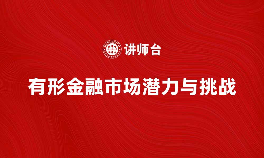 文章探索有形金融市场的潜力与挑战的缩略图