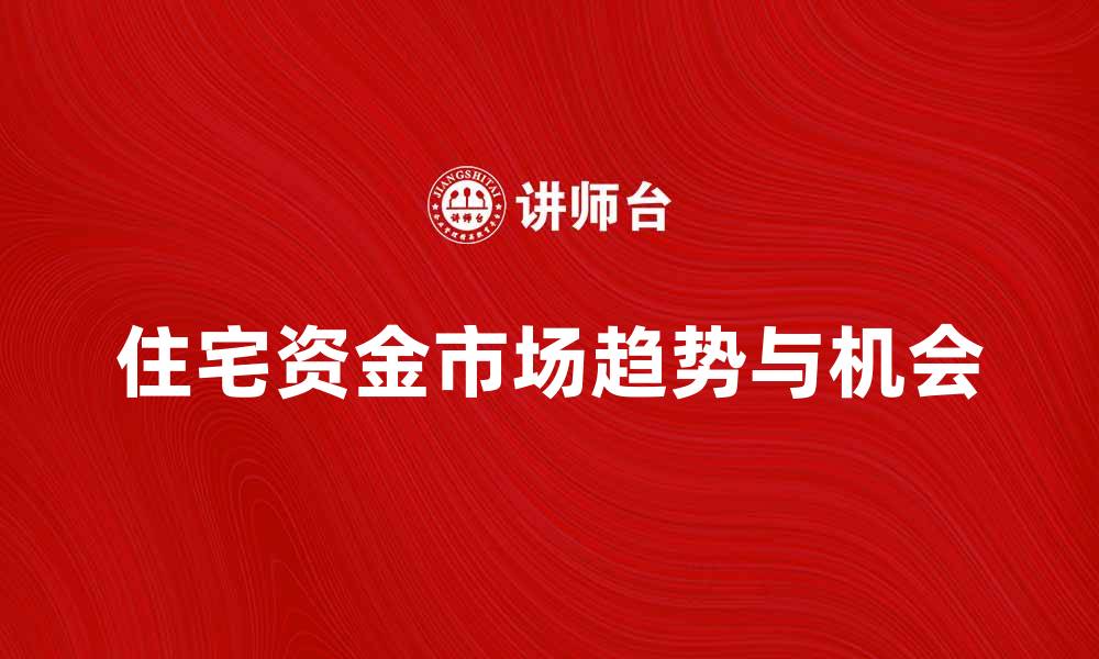 文章住宅资金市场：解读当前趋势与投资机会的缩略图