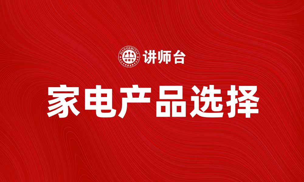 文章五星电器公司全面解析：如何选择最佳家电产品的缩略图