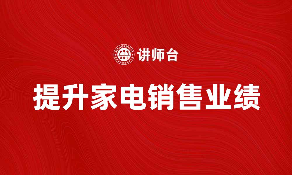 文章五星电器公司如何提升家电销售业绩的缩略图