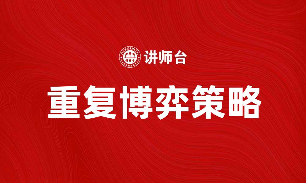 文章深入解析重复博弈的策略与应用方法的缩略图
