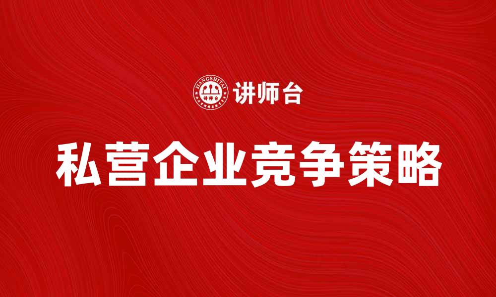 文章私营企业如何在竞争中脱颖而出的缩略图