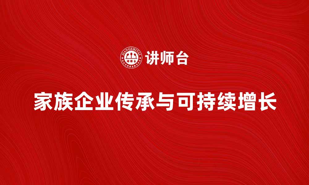 文章家族企业的传承与发展：如何实现可持续增长的缩略图