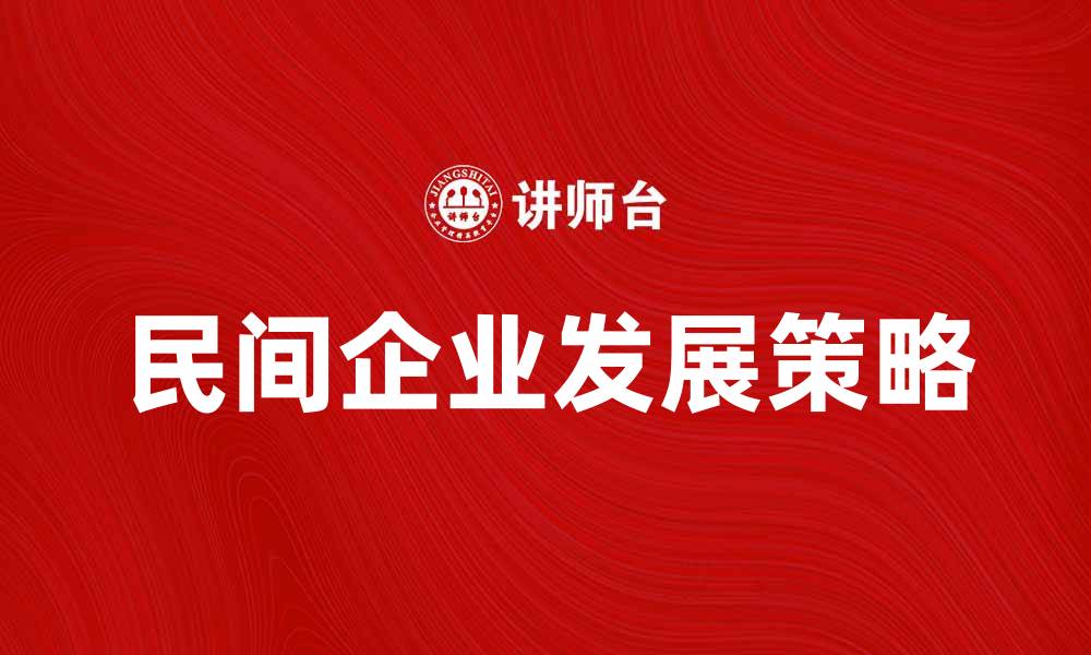 文章民间企业如何在市场中崭露头角与发展策略的缩略图
