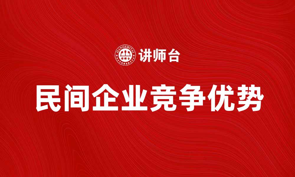 文章民间企业如何在竞争中脱颖而出，实现快速增长的缩略图