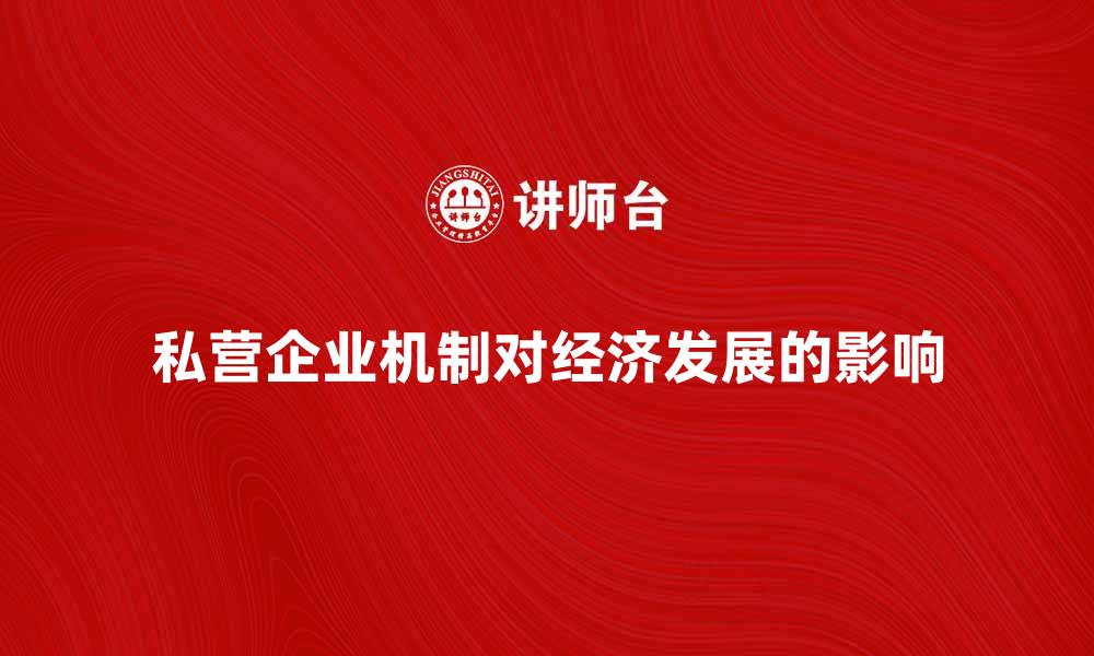 文章私营企业机制对经济发展的影响与启示的缩略图