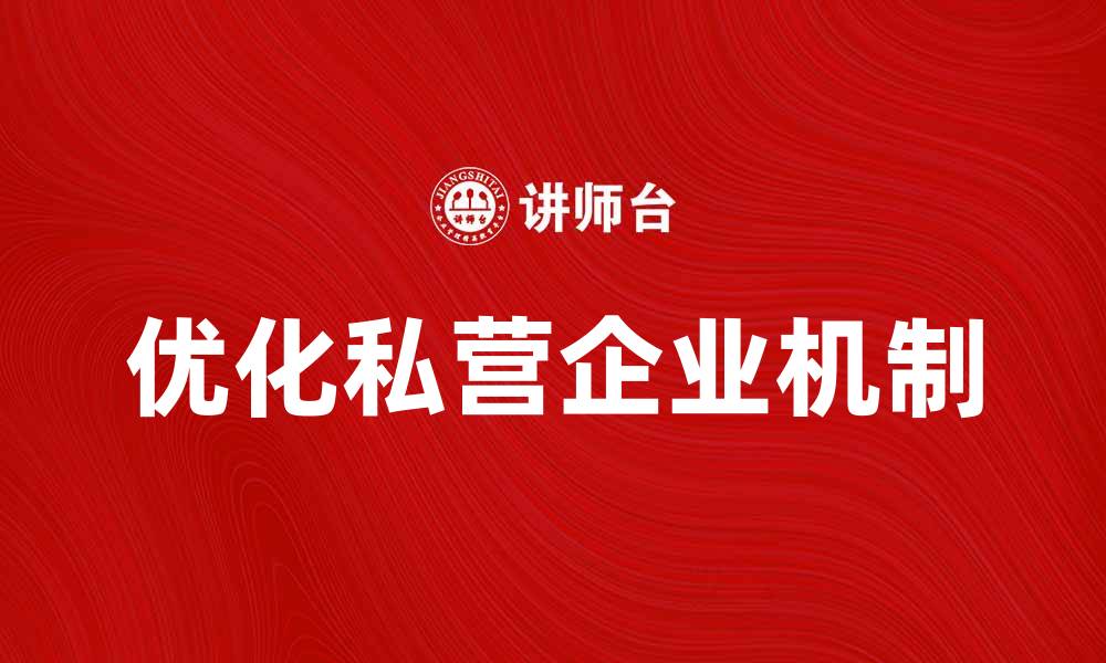 文章优化私营企业机制提升竞争力的有效策略的缩略图