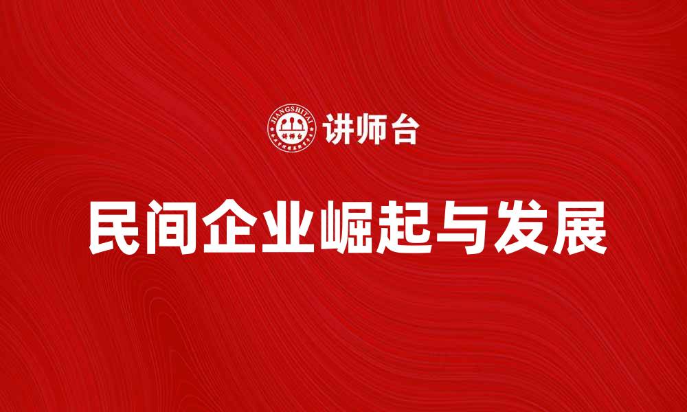 文章民间企业如何在市场中迅速崛起与发展的缩略图