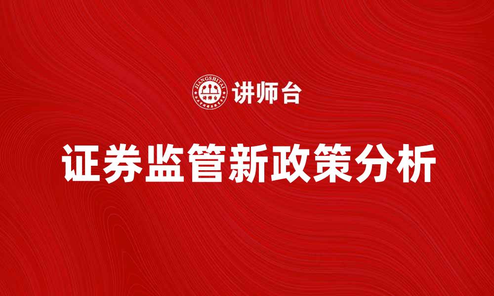 文章证券监管新政策解读与市场影响分析的缩略图