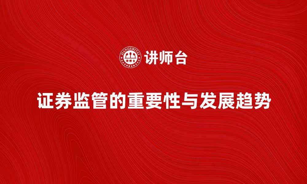 文章深入解析证券监管的重要性与未来发展趋势的缩略图