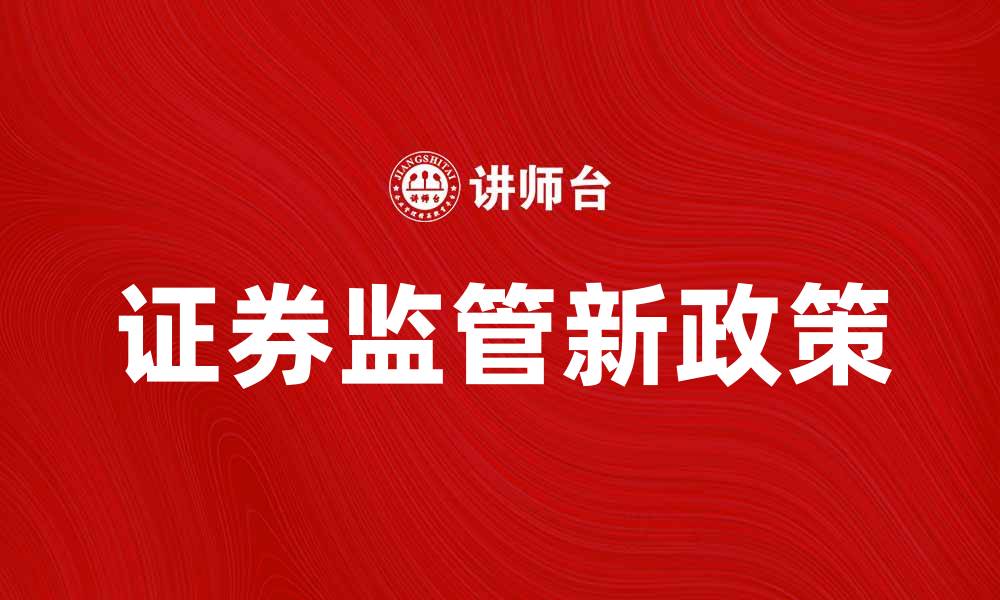 文章证券监管新政策解读与市场影响分析的缩略图