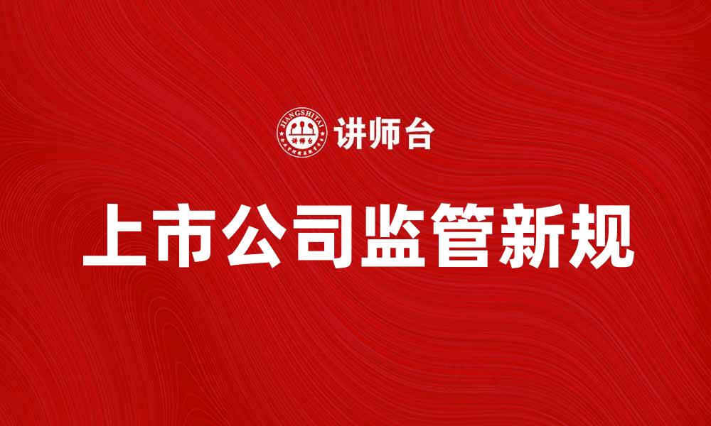 文章上市公司监管新规解读及其影响分析的缩略图