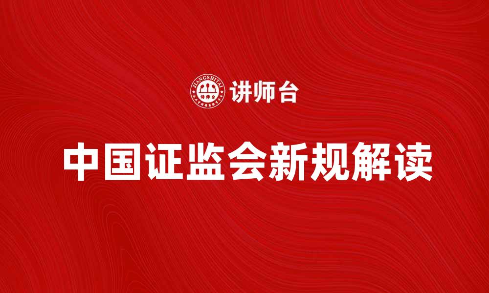 文章中国证监会新规解读：投资者需知的重要信息的缩略图