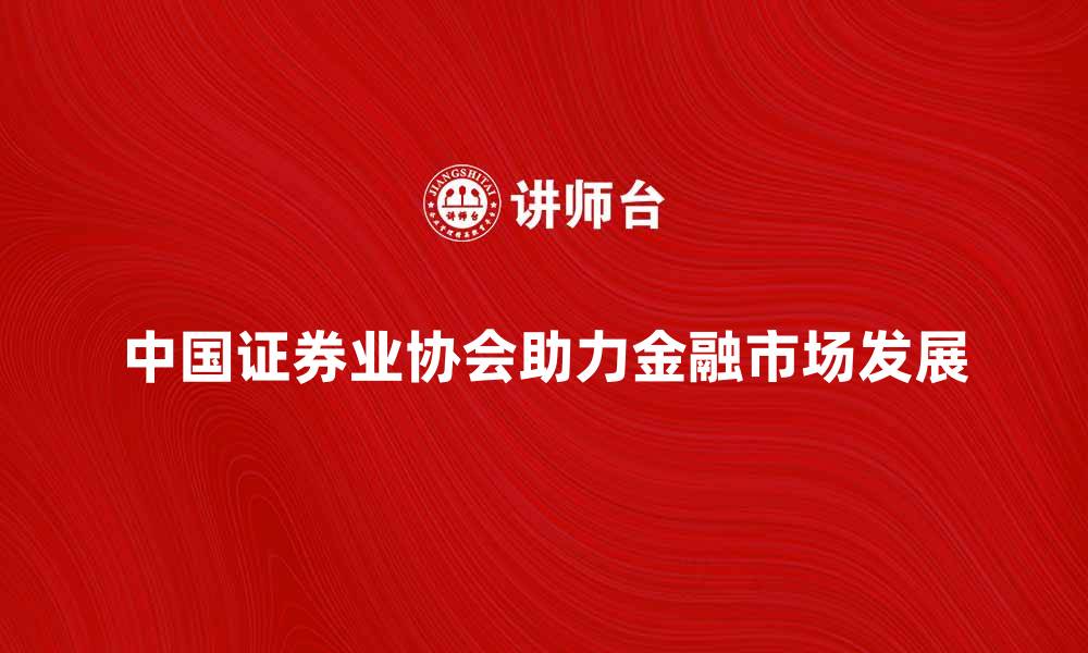 文章中国证券业协会助力金融市场发展新机遇的缩略图
