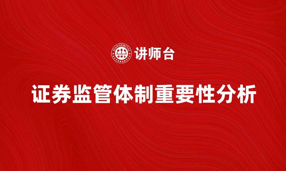 文章证券监管体制在金融市场中的重要性分析的缩略图