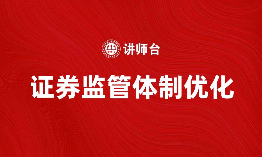 文章优化证券监管体制，提升市场透明度与信任度的缩略图