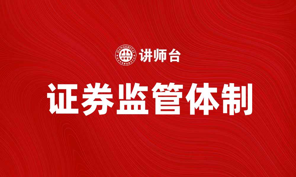 文章解析证券监管体制对市场稳定的重要影响的缩略图