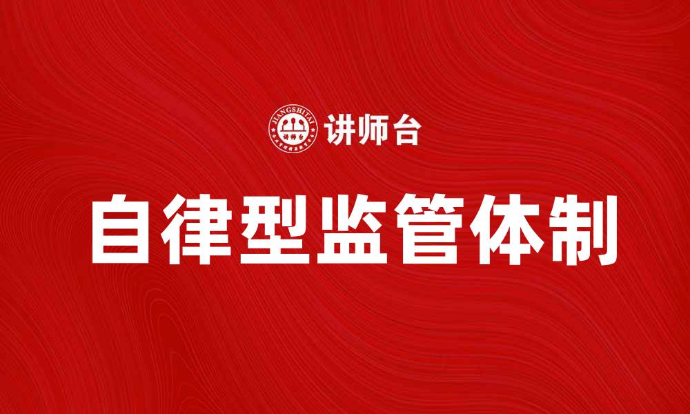 文章自律型监管体制：提升行业规范与自我管理的有效路径的缩略图