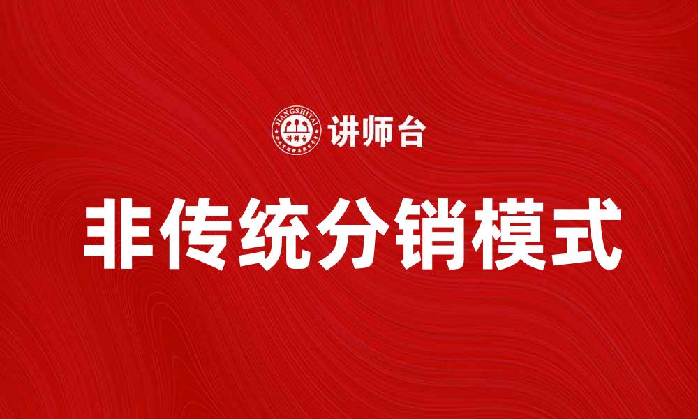 文章非传统分销的崛起与未来发展趋势分析的缩略图