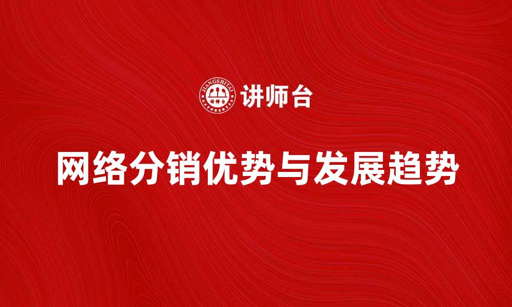 文章网络分销的优势与发展趋势解析的缩略图
