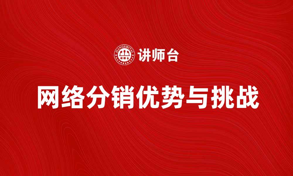 文章网络分销的优势与挑战解析，让你轻松掌握市场趋势的缩略图