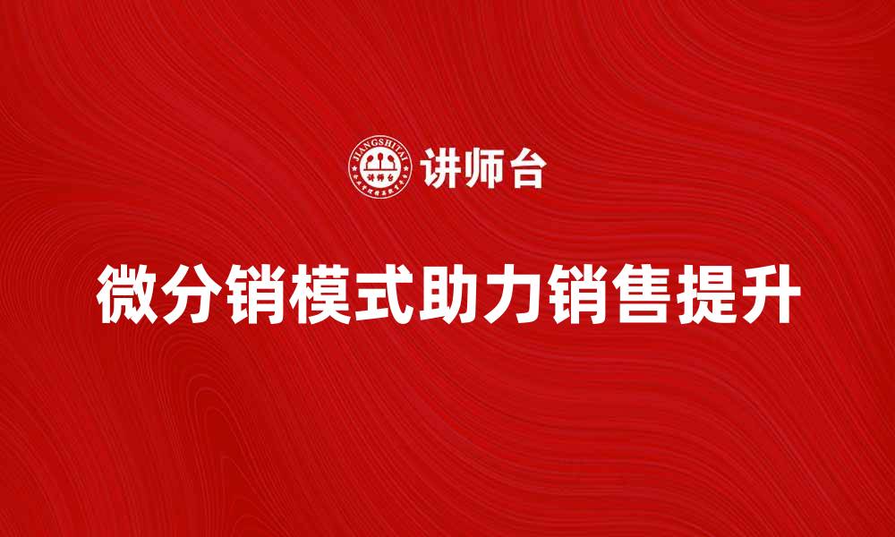 文章微分销模式如何助力企业提升销售业绩的缩略图