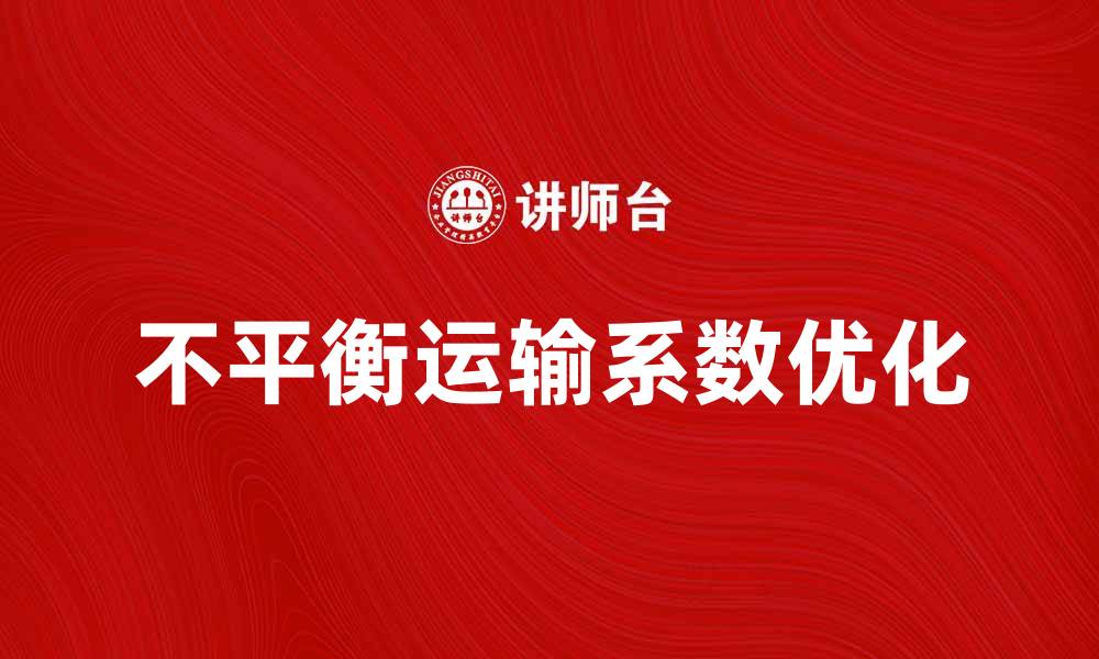 文章优化不平衡运输系数提升物流效率的关键策略的缩略图