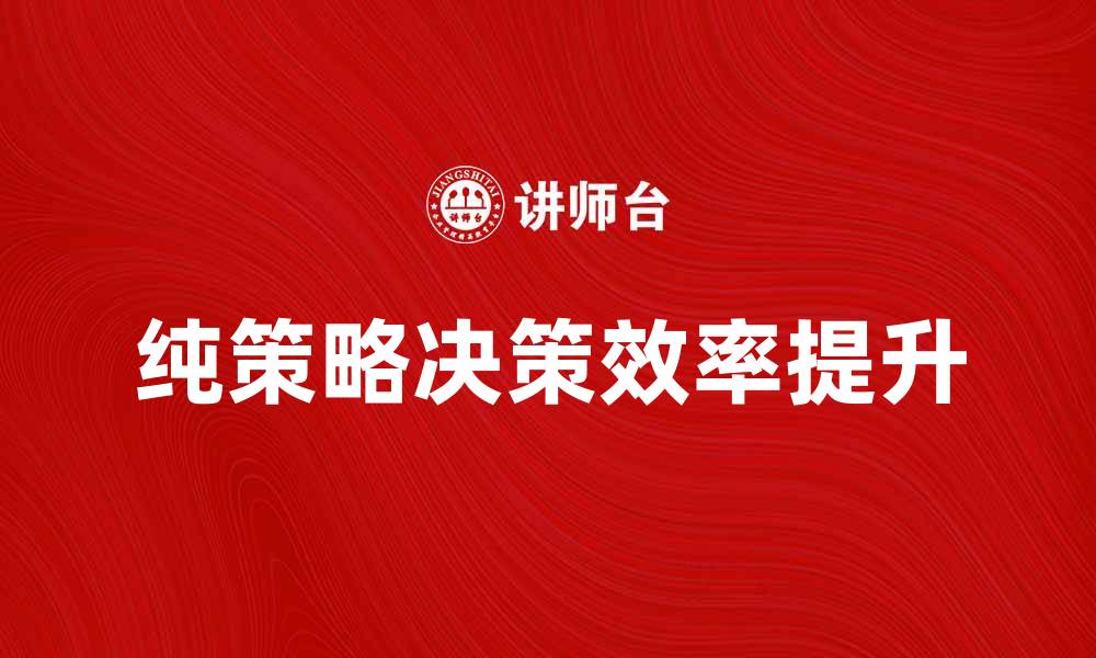 文章纯策略的应用与优势分析：提升决策效率的关键的缩略图