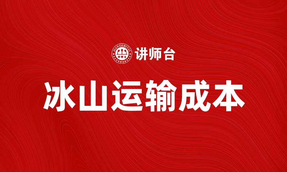 文章冰山运输成本如何影响全球物流效率的缩略图