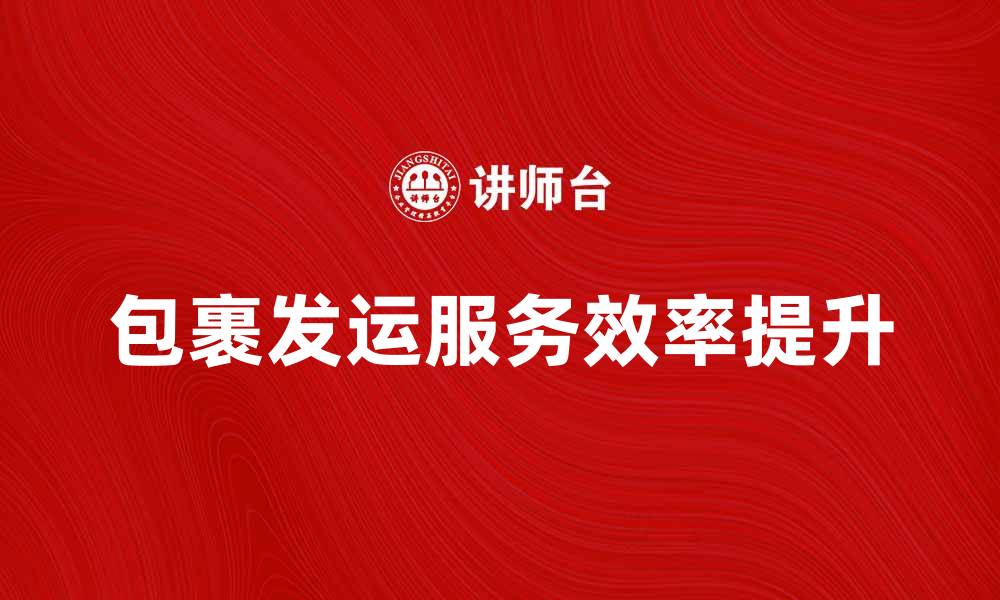 包裹发运服务效率提升