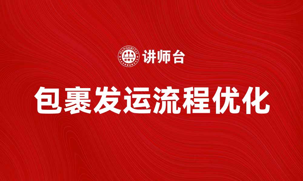 文章优化包裹发运流程，提高物流效率的方法的缩略图