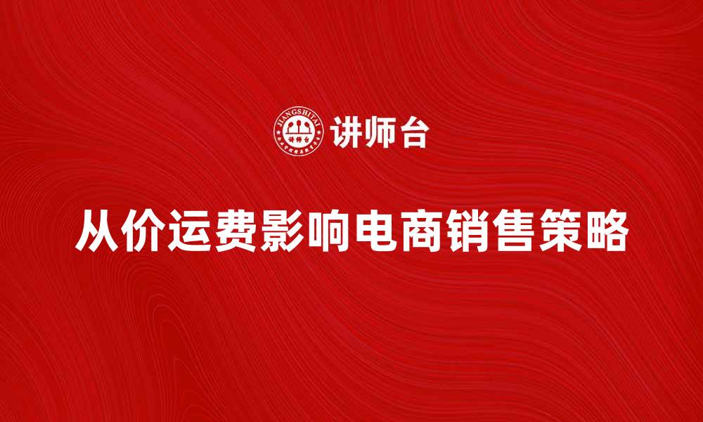 文章从价运费如何影响电商销售策略解析的缩略图