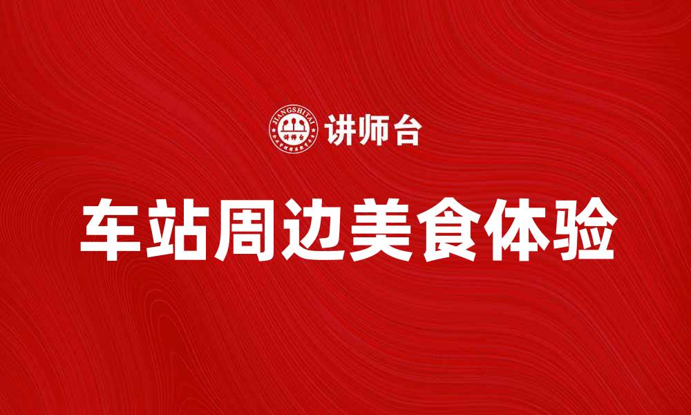 文章车站周边美食推荐，享受便捷出行的美味体验的缩略图