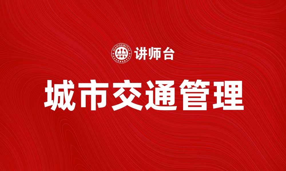 文章城市交通管理提升城市运行效率的关键策略的缩略图