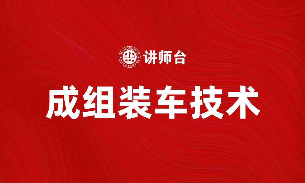 文章成组装车技术提升生产效率的秘密揭秘的缩略图