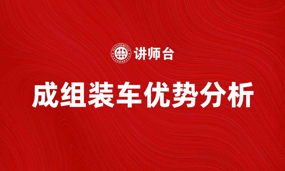 文章成组装车的优势与应用解析，助力汽车产业升级的缩略图
